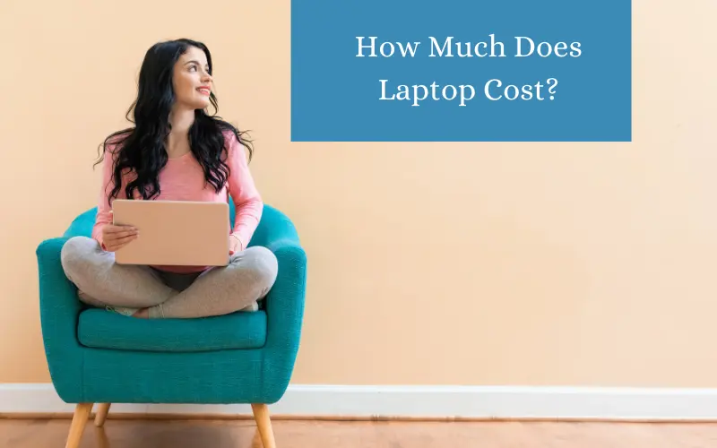How Much Does Laptop Cost? A Guide on Laptop Cost
